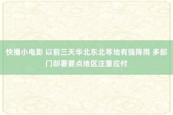 快播小电影 以前三天华北东北等地有强降雨 多部门部署要点地区注重应付