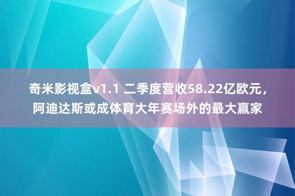 奇米影视盒v1.1 二季度营收58.22亿欧元，阿迪达斯或成体育大年赛场外的最大赢家