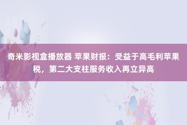 奇米影视盒播放器 苹果财报：受益于高毛利苹果税，第二大支柱服务收入再立异高