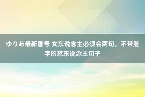 ゆりあ最新番号 女东说念主必须会两句，不带脏字的怼东说念主句子