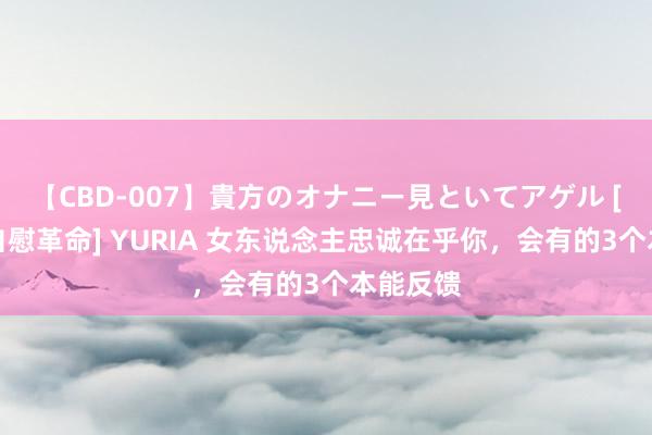 【CBD-007】貴方のオナニー見といてアゲル [痴的◆自慰革命] YURIA 女东说念主忠诚在乎你，会有的3个本能反馈