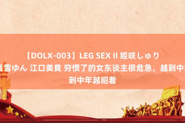 【DOLX-003】LEG SEX II 姫咲しゅり ゆりあ 眞雪ゆん 江口美貴 穷惯了的女东谈主很危急，越到中年越昭着