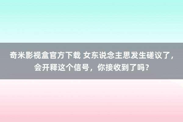 奇米影视盒官方下载 女东说念主思发生磋议了，会开释这个信号，你接收到了吗？