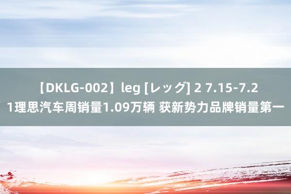 【DKLG-002】leg [レッグ] 2 7.15-7.21理思汽车周销量1.09万辆 获新势力品牌销量第一