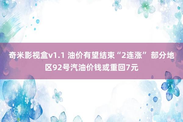 奇米影视盒v1.1 油价有望结束“2连涨” 部分地区92号汽油价钱或重回7元