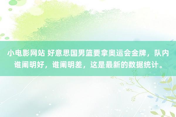 小电影网站 好意思国男篮要拿奥运会金牌，队内谁阐明好，谁阐明差，这是最新的数据统计。