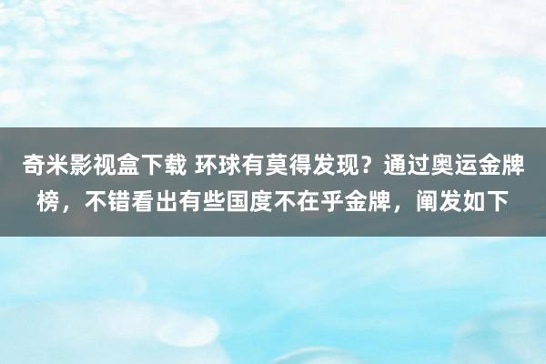 奇米影视盒下载 环球有莫得发现？通过奥运金牌榜，不错看出有些国度不在乎金牌，阐发如下