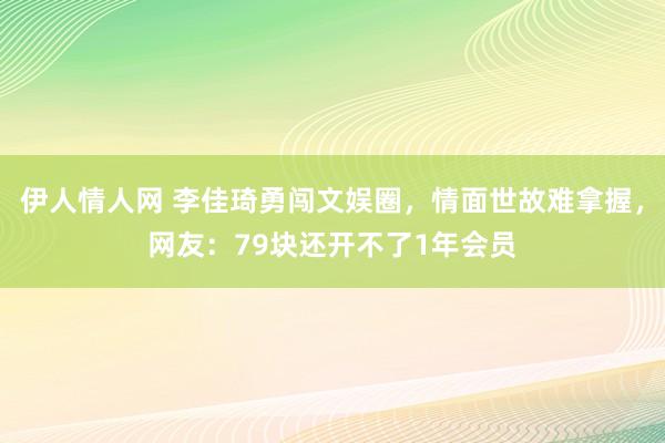 伊人情人网 李佳琦勇闯文娱圈，情面世故难拿握，网友：79块还开不了1年会员