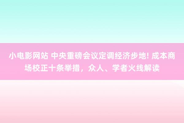 小电影网站 中央重磅会议定调经济步地! 成本商场校正十条举措，众人、学者火线解读