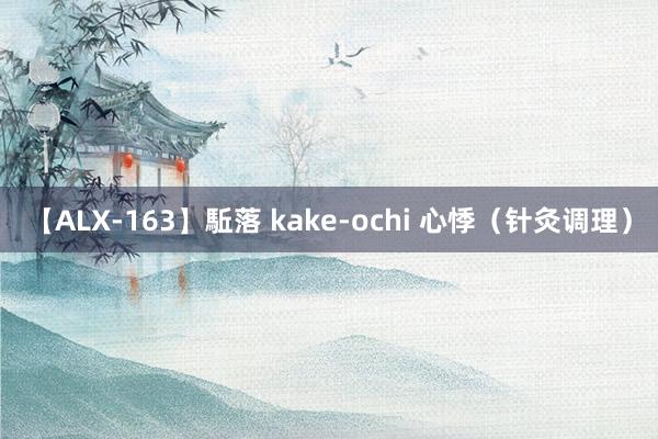 【ALX-163】駈落 kake-ochi 心悸（针灸调理）