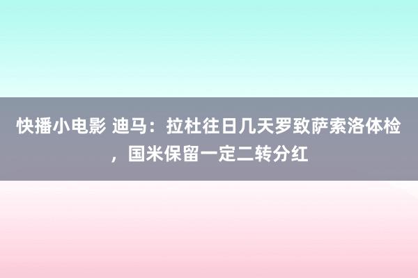 快播小电影 迪马：拉杜往日几天罗致萨索洛体检，国米保留一定二转分红