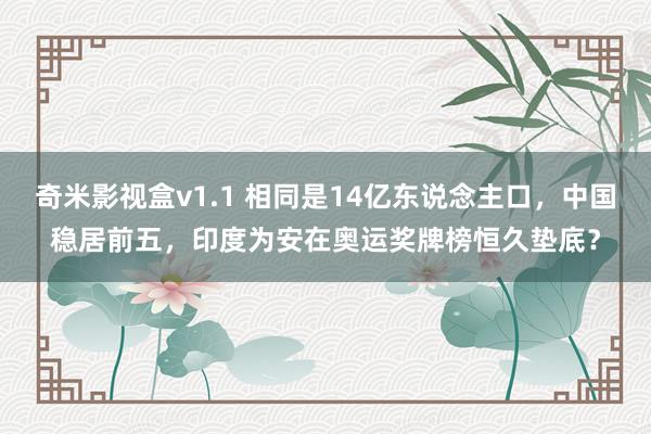 奇米影视盒v1.1 相同是14亿东说念主口，中国稳居前五，印度为安在奥运奖牌榜恒久垫底？