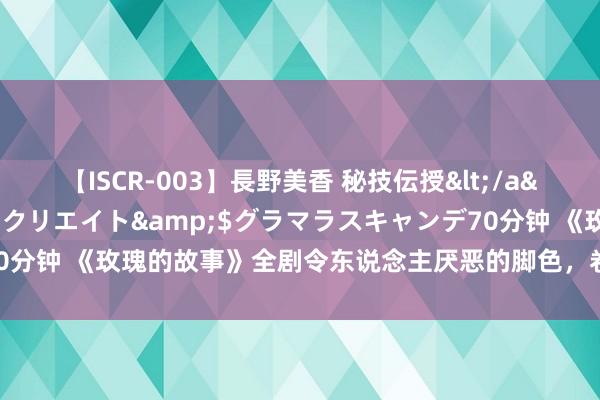 【ISCR-003】長野美香 秘技伝授</a>2011-09-08SODクリエイト&$グラマラスキャンデ70分钟 《玫瑰的故事》全剧令东说念主厌恶的脚色，卷毛妈跟她比王人是天神