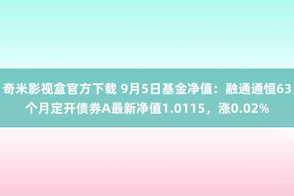 奇米影视盒官方下载 9月5日基金净值：融通通恒63个月定开债券A最新净值1.0115，涨0.02%