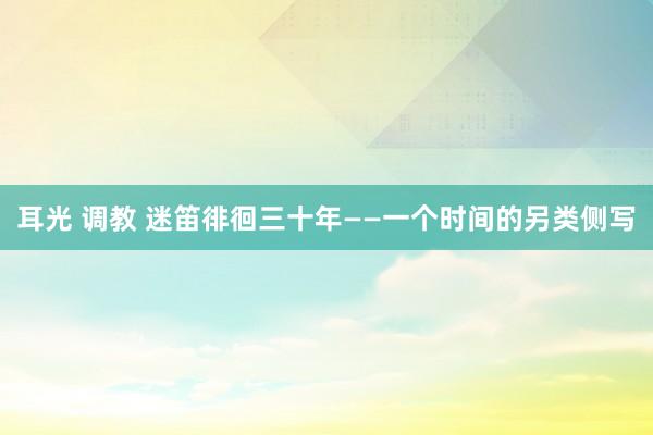 耳光 调教 迷笛徘徊三十年——一个时间的另类侧写