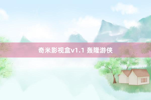 奇米影视盒v1.1 轰隆游侠