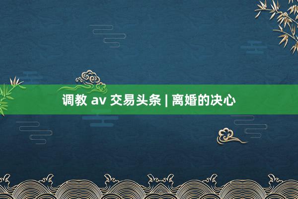 调教 av 交易头条 | 离婚的决心