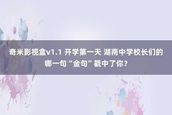 奇米影视盒v1.1 开学第一天 湖南中学校长们的哪一句“金句”戳中了你？